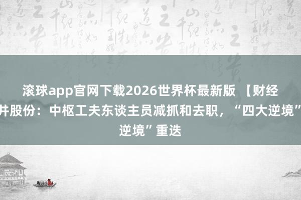滚球app官网下载2026世界杯最新版 【财经】松井股份：中枢工夫东谈主员减抓和去职，“四大逆境”重迭