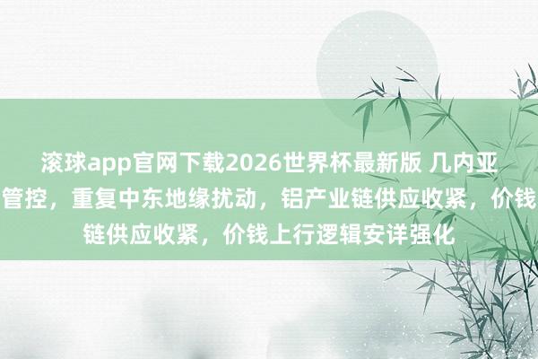 滚球app官网下载2026世界杯最新版 几内亚将出台铝土矿出口管控,重复中东地缘扰动,铝产业链供应收紧,价钱上行逻辑安详强化