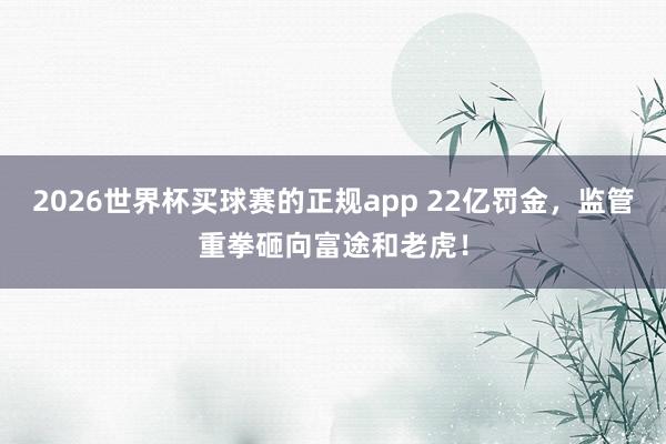 2026世界杯买球赛的正规app 22亿罚金,监管重拳砸向富途和老虎!