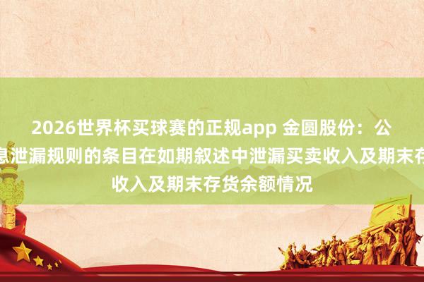 2026世界杯买球赛的正规app 金圆股份:公司已按照信息泄漏规则的条目在如期叙述中泄漏买卖收入及期末存货余额情况