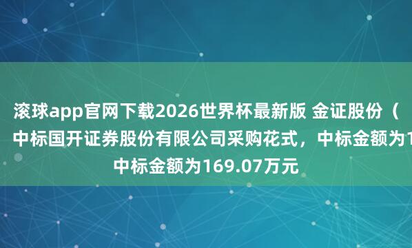 滚球app官网下载2026世界杯最新版 金证股份(600446):中标国开证券股份有限公司采购花式,中标金额为169.07万元
