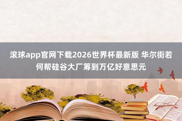 滚球app官网下载2026世界杯最新版 华尔街若何帮硅谷大厂筹到万亿好意思元