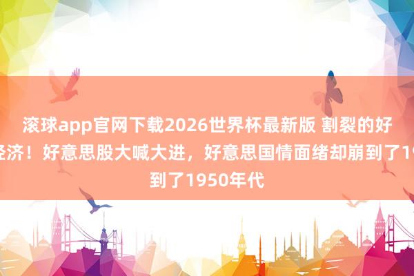 滚球app官网下载2026世界杯最新版 割裂的好意思国经济！好意思股大喊大进，好意思国情面绪却崩到了1950年代