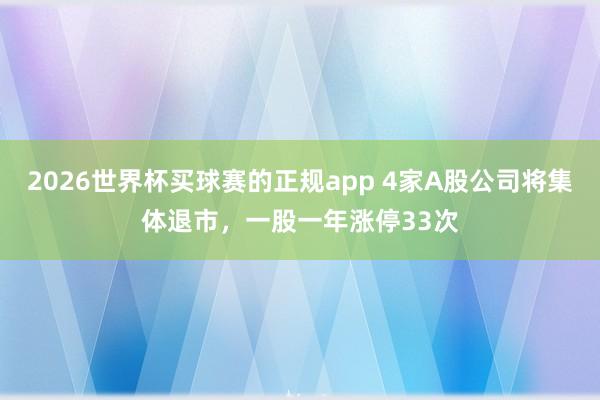 2026世界杯买球赛的正规app 4家A股公司将集体退市，一股一年涨停33次