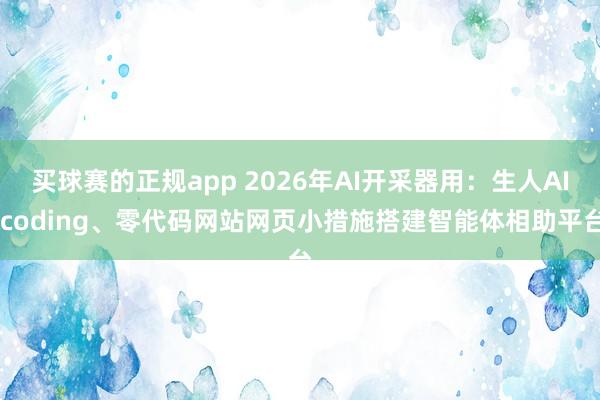 买球赛的正规app 2026年AI开采器用:生人AI coding、零代码网站网页小措施搭建智能体相助平台