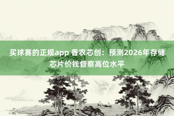 买球赛的正规app 香农芯创:预测2026年存储芯片价钱督察高位水平