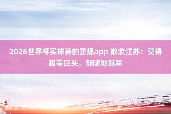 2026世界杯买球赛的正规app 散装江苏:莫得超等巨头,却随地冠军