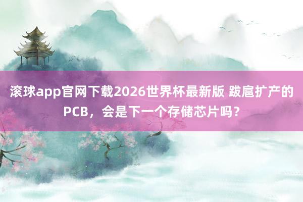 滚球app官网下载2026世界杯最新版 跋扈扩产的PCB,会是下一个存储芯片吗?