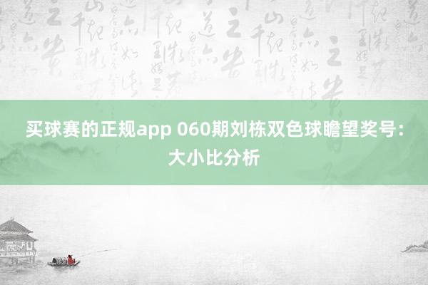 买球赛的正规app 060期刘栋双色球瞻望奖号:大小比分析