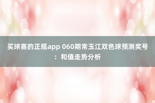 买球赛的正规app 060期常玉江双色球预测奖号:和值走势分析
