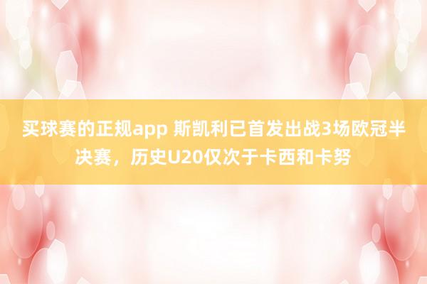 买球赛的正规app 斯凯利已首发出战3场欧冠半决赛，历史U20仅次于卡西和卡努