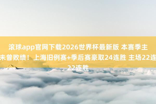 滚球app官网下载2026世界杯最新版 本赛季主场未曾败绩!上海旧例赛+季后赛豪取24连胜 主场22连胜