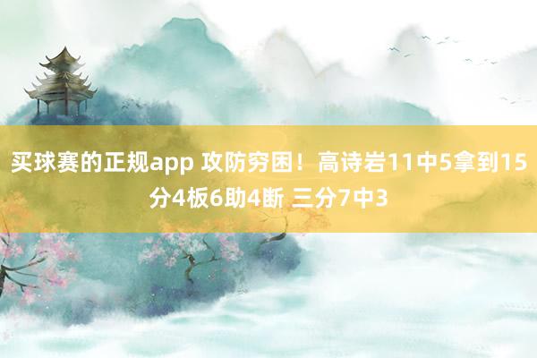 买球赛的正规app 攻防穷困！高诗岩11中5拿到15分4板6助4断 三分7中3
