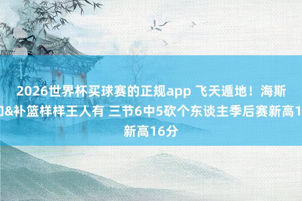 2026世界杯买球赛的正规app 飞天遁地!海斯暴扣&补篮样样王人有 三节6中5砍个东谈主季后赛新高16分
