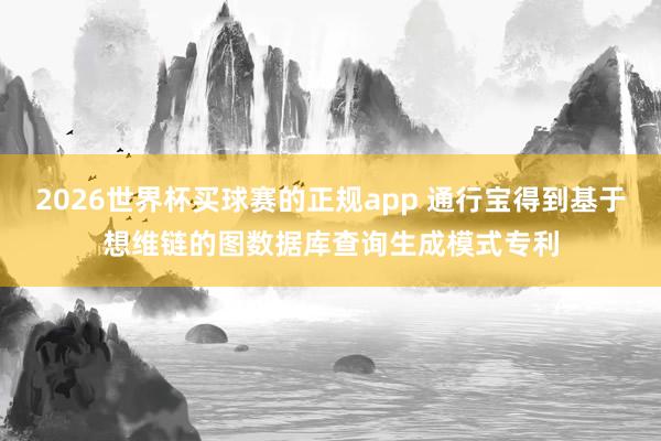 2026世界杯买球赛的正规app 通行宝得到基于想维链的图数据库查询生成模式专利