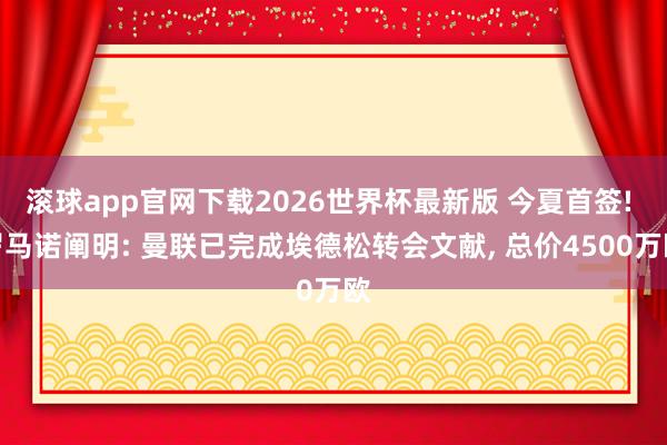 滚球app官网下载2026世界杯最新版 今夏首签! 罗马诺阐明: 曼联已完成埃德松转会文献, 总价4500万欧