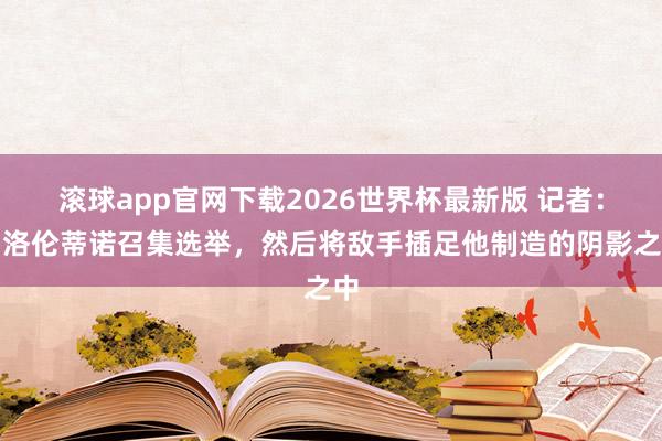 滚球app官网下载2026世界杯最新版 记者:弗洛伦蒂诺召集选举,然后将敌手插足他制造的阴影之中