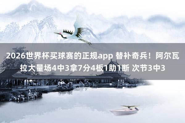 2026世界杯买球赛的正规app 替补奇兵!阿尔瓦拉大量场4中3拿7分4板1助1断 次节3中3