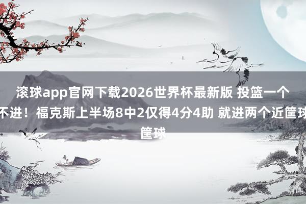 滚球app官网下载2026世界杯最新版 投篮一个不进!福克斯上半场8中2仅得4分4助 就进两个近筐球