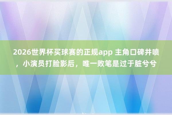 2026世界杯买球赛的正规app 主角口碑井喷,小演员打脸影后,唯一败笔是过于脏兮兮
