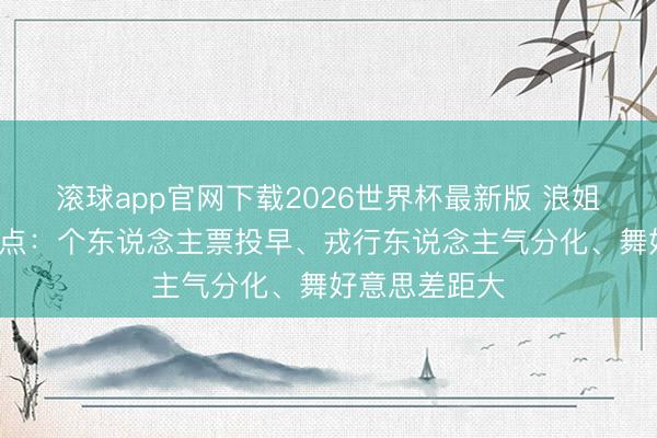 滚球app官网下载2026世界杯最新版 浪姐7三公三大槽点:个东说念主票投早、戎行东说念主气分化、舞好意思差距大