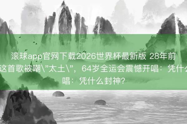 滚球app官网下载2026世界杯最新版 28年前刘德华这首歌被嘲