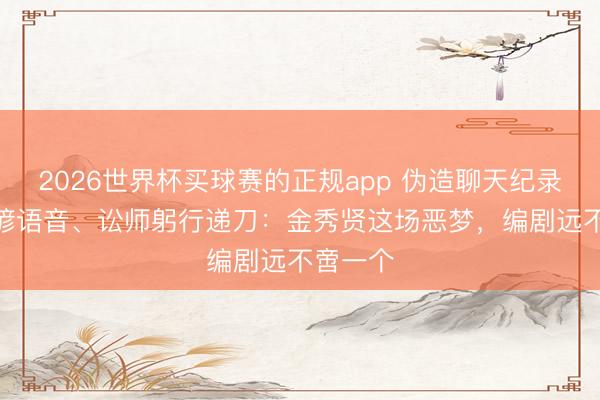 2026世界杯买球赛的正规app 伪造聊天纪录、AI合谚语音、讼师躬行递刀:金秀贤这场恶梦,编剧远不啻一个
