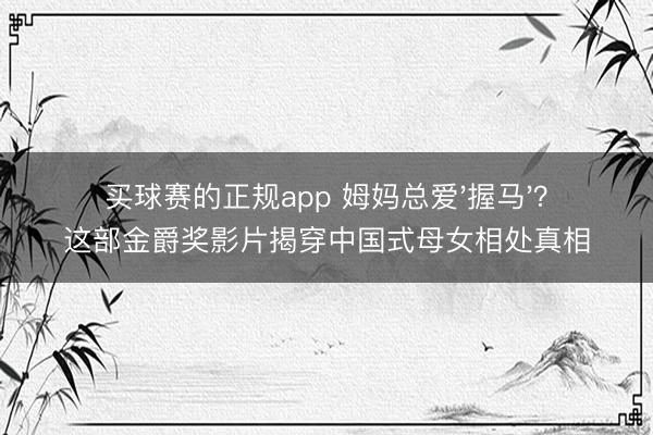 买球赛的正规app 姆妈总爱'握马'?这部金爵奖影片揭穿中国式母女相处真相