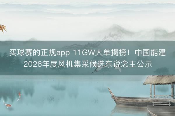 买球赛的正规app 11GW大单揭榜!中国能建2026年度风机集采候选东说念主公示
