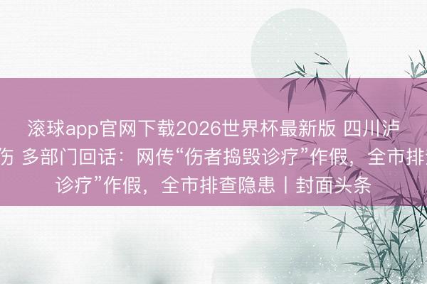 滚球app官网下载2026世界杯最新版 四川泸州3东谈主被树砸伤 多部门回话:网传“伤者捣毁诊疗”作假,全市排查隐患丨封面头条