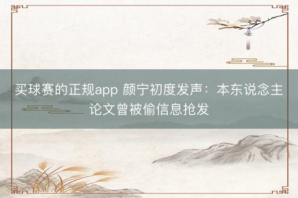 买球赛的正规app 颜宁初度发声：本东说念主论文曾被偷信息抢发