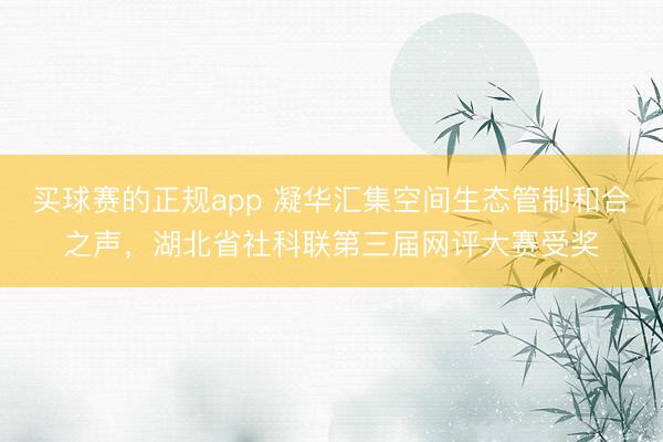 买球赛的正规app 凝华汇集空间生态管制和合之声,湖北省社科联第三届网评大赛受奖