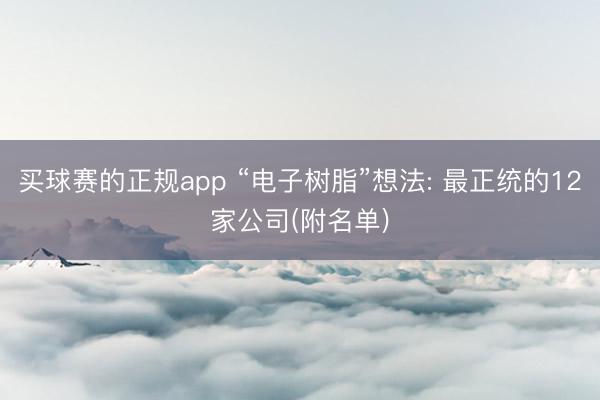 买球赛的正规app “电子树脂”想法: 最正统的12家公司(附名单)