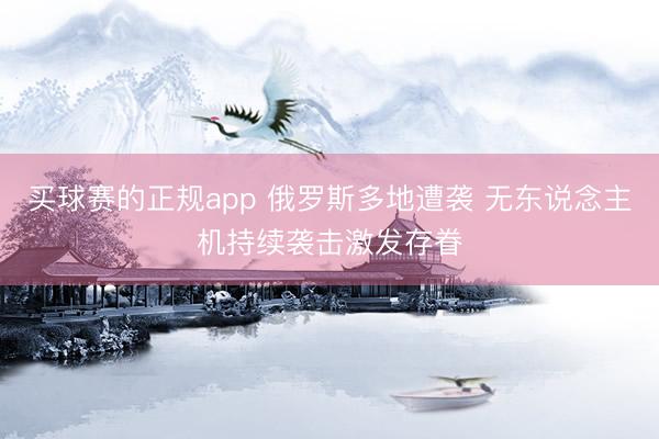 买球赛的正规app 俄罗斯多地遭袭 无东说念主机持续袭击激发存眷